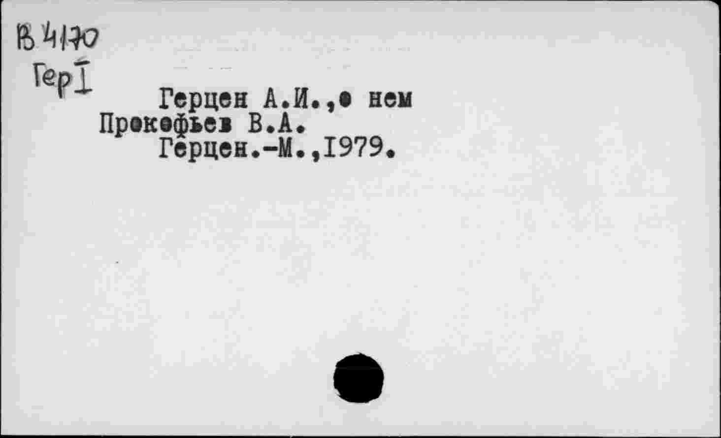 ﻿
Герцен А.И.,е нем Прекофьев В.А.
Герцен.-М.,1979.